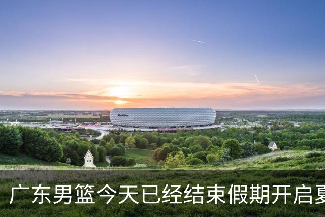 广东男篮今天已经结束假期开启夏训备战 徐杰黄明依在美特训